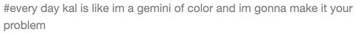 tags from pomegranatescented that read: #every day kal is like im a gemini of color and im gonna make it your problem