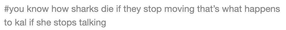 tumblr tag: you know how sharks die if they stop moving that's what happens to kal if she stops talking