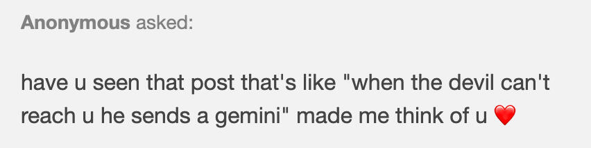 anon asked: have u seen that post that's like "when the devil can't reach u he sends a gemini" made me think of u ❤️